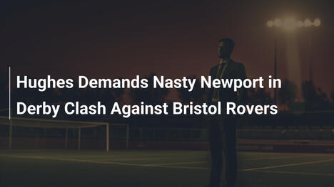 Hughes Esige un Newport Più Agguerrito nel Derby con Bristol Rovers