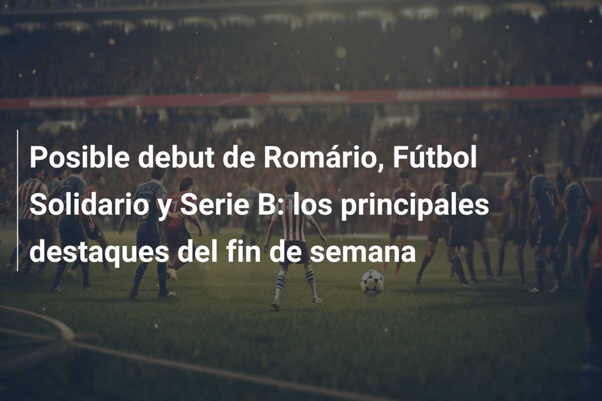 Posible debut de Romário, Fútbol Solidario y Serie B: los principales destaques del fin de semana