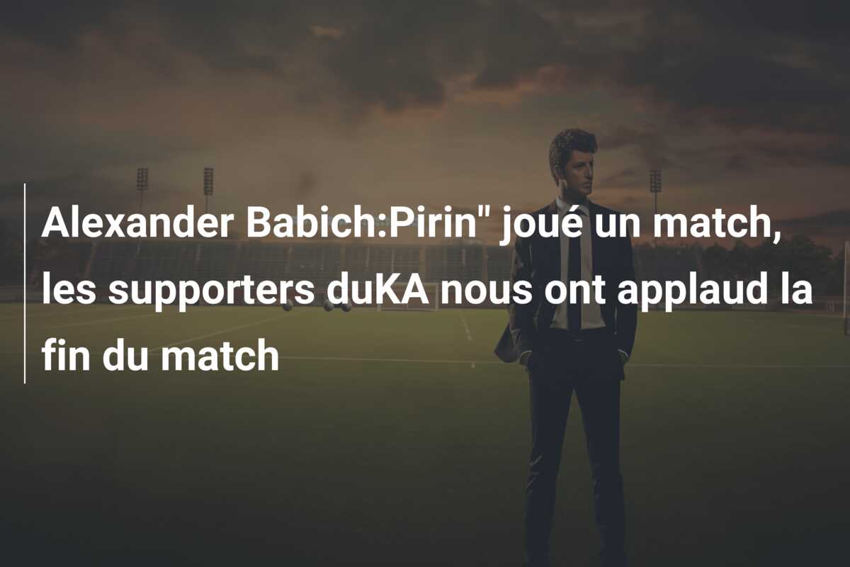 Alexander Babich:Pirin” joué un match, les supporters duKA nous ont applaud la fin du match