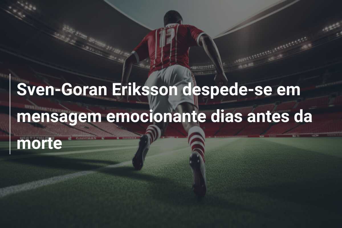 Sven-Goran Eriksson despede-se em mensagem emocionante dias antes da morte