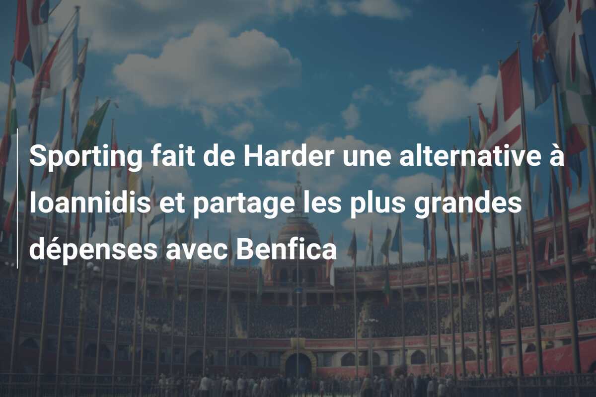 Sporting fait de Harder une alternative à Ioannidis et partage les plus grandes dépenses avec Benfica