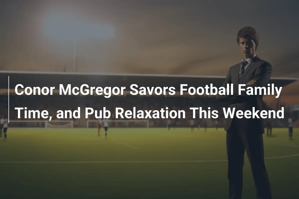 Conor McGregor Savors Football Family Time, and Pub Relaxation This Weekend