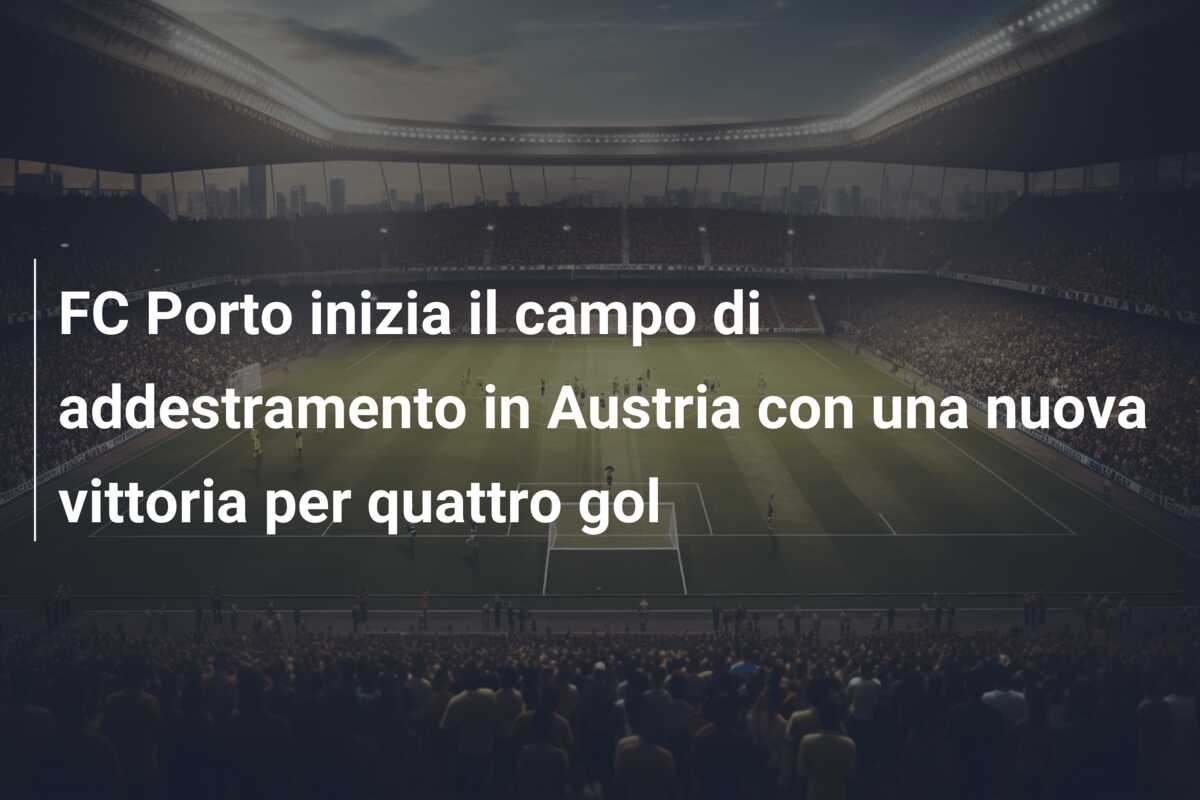FC Porto inizia il campo di addestramento in Austria con una nuova vittoria per quattro gol