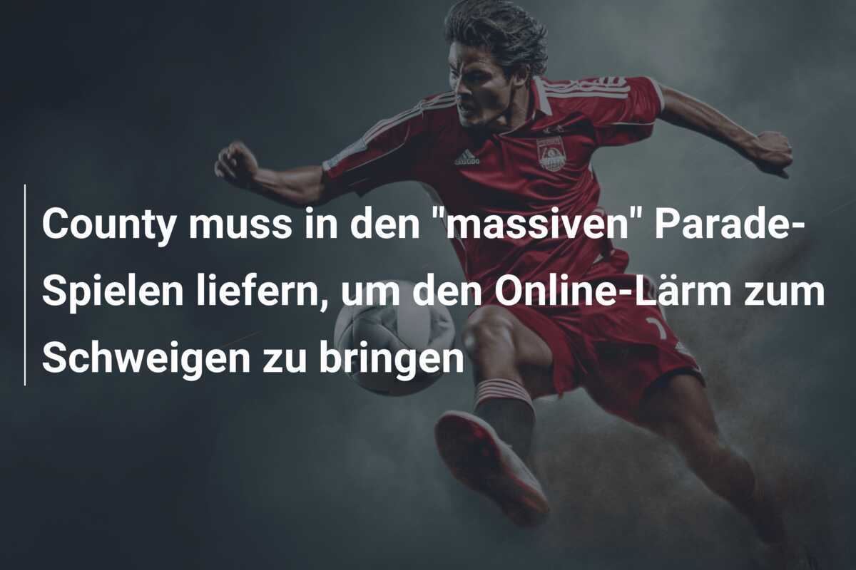 County muss in den "massiven" Parade-Spielen liefern, um den Online-Lärm zum Schweigen zu bringen