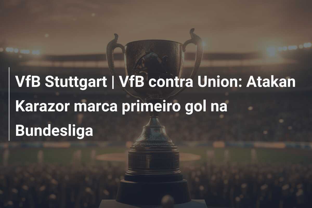 VfB Stuttgart | VfB contra Union: Atakan Karazor marca primeiro gol na Bundesliga