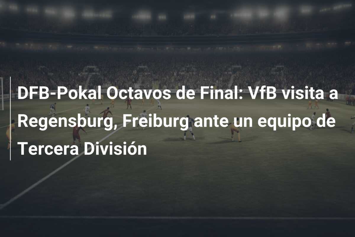 DFB-Pokal Octavos de Final: VfB visita a Regensburg, Freiburg ante un equipo de Tercera División