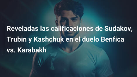 Reveladas las calificaciones de Sudakov, Trubin y Kashchuk en el duelo Benfica vs. Karabakh