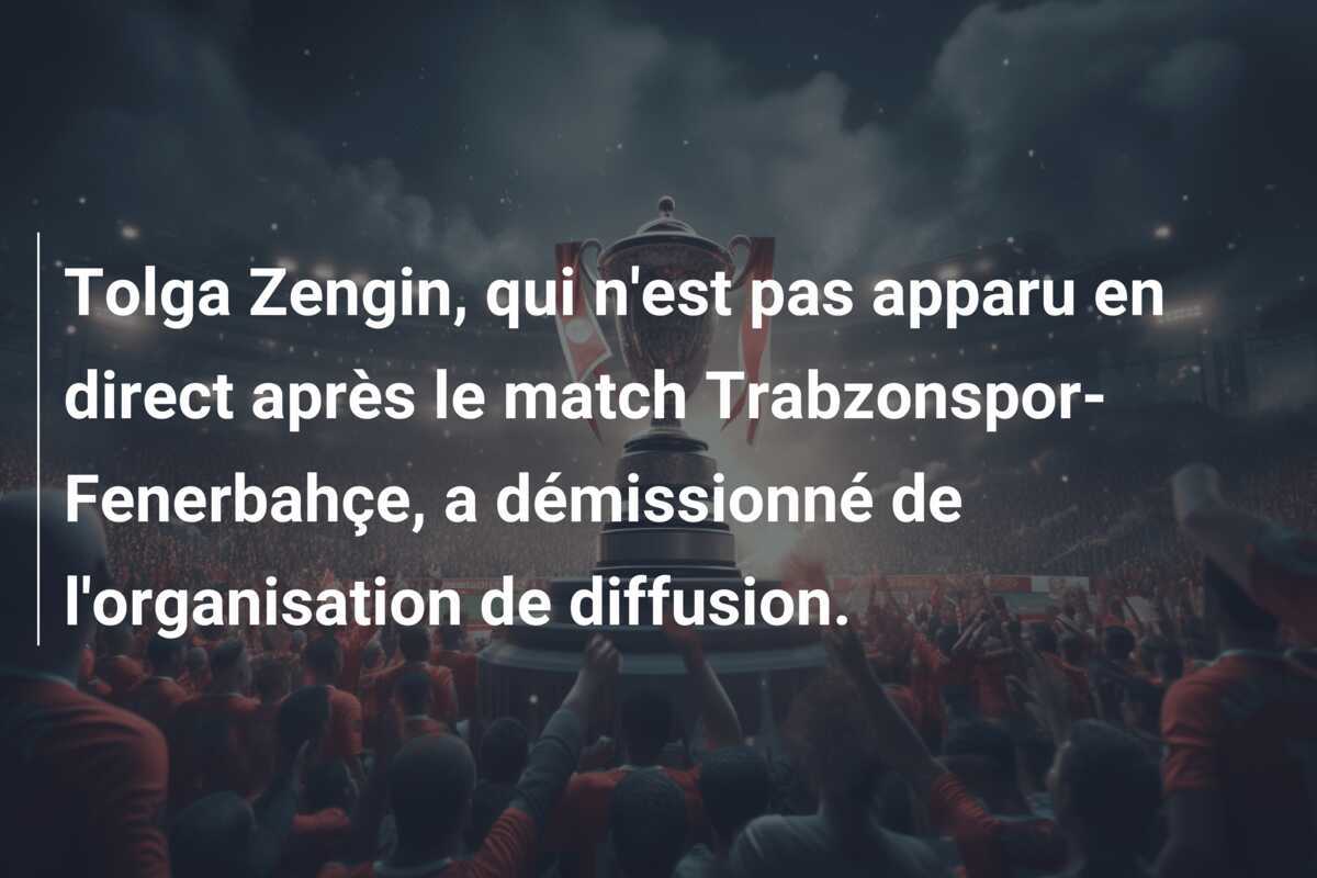 Tolga Zengin, qui n'est pas apparu en direct après le match Trabzonspor-Fenerbahçe, a démissionné de l'organisation de diffusion.