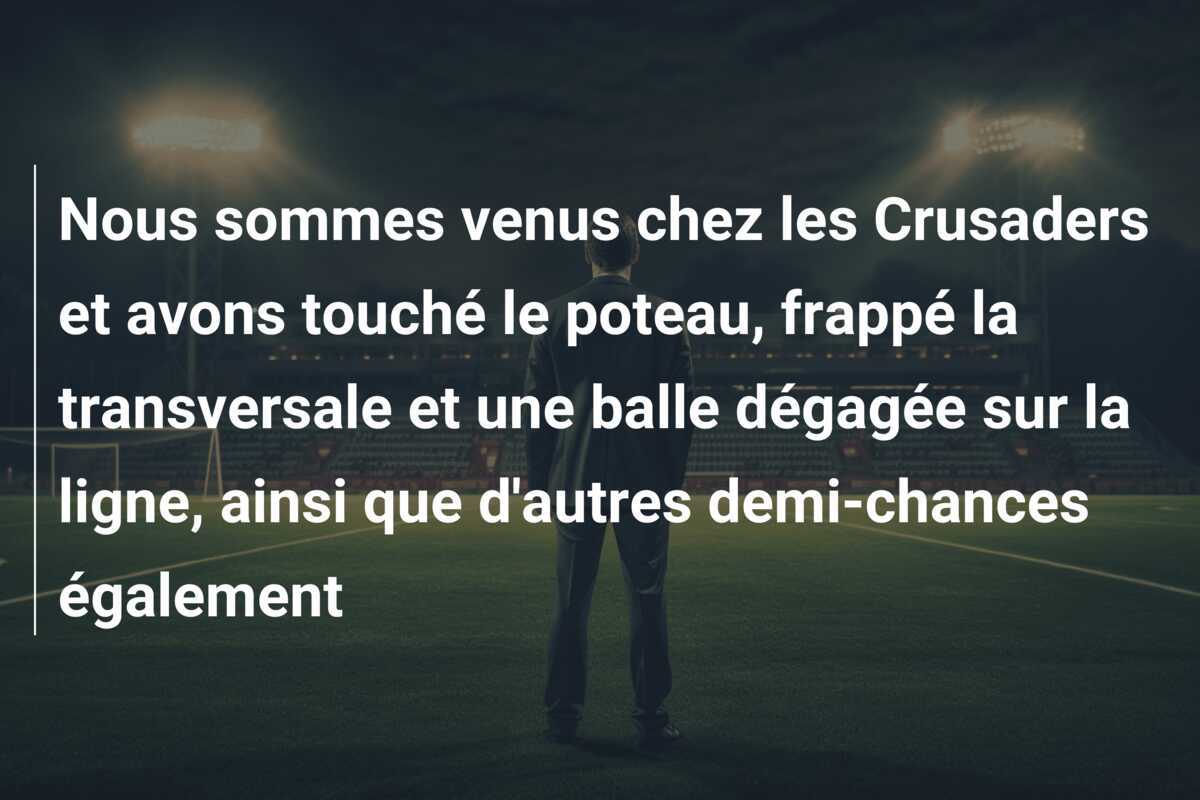 Nous sommes venus chez les Crusaders et avons touché le poteau, frappé la transversale et une balle dégagée sur la ligne, ainsi que d'autres demi-chances également