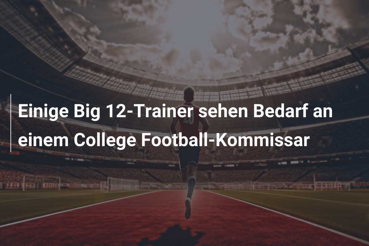 Einige Big 12-Trainer sehen Bedarf an einem College Football-Kommissar