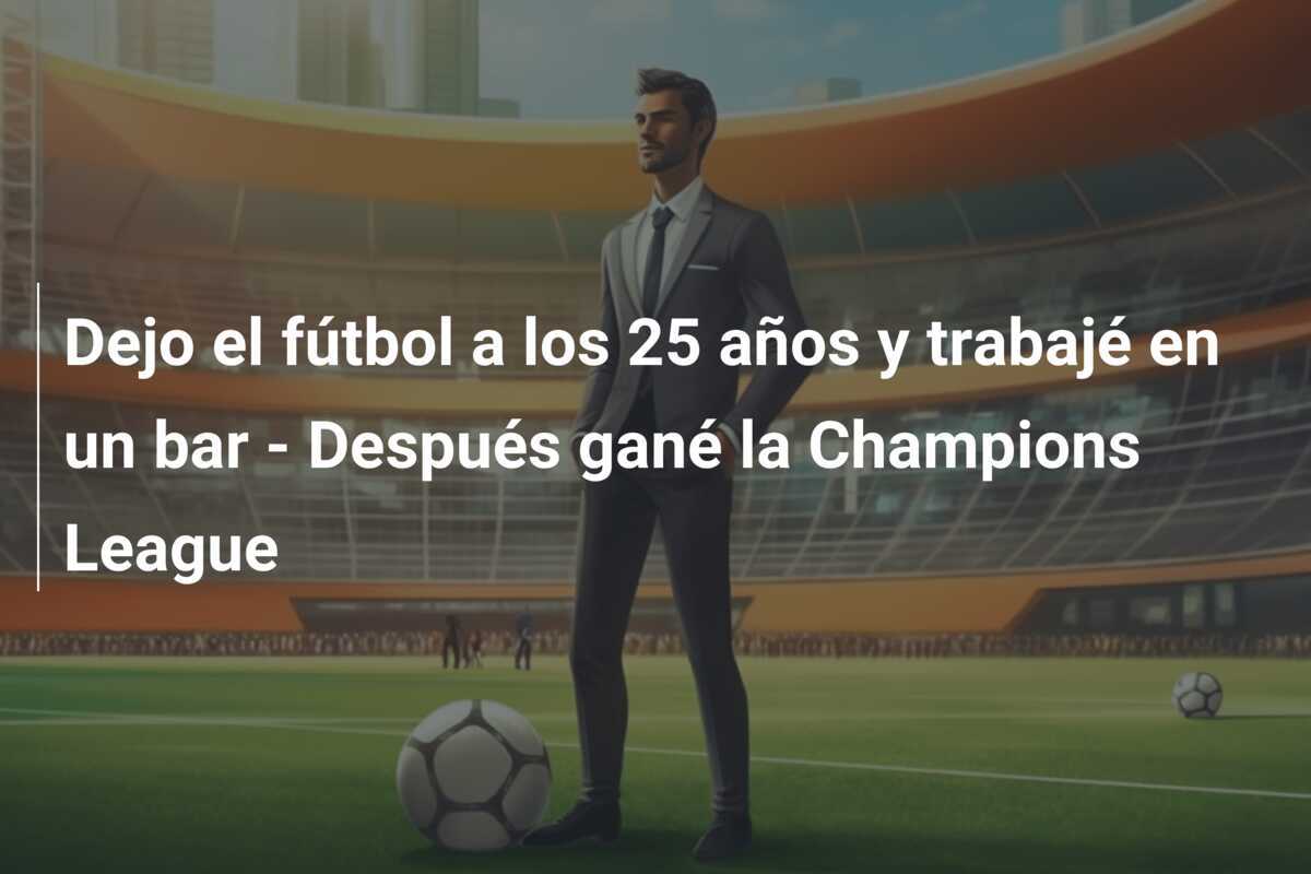 Dejo el fútbol a los 25 años y trabajé en un bar - Después gané la Champions League