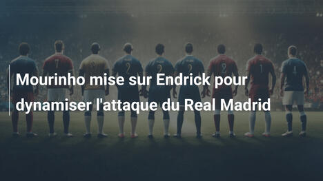 Mourinho mise sur Endrick pour dynamiser l'attaque du Real Madrid