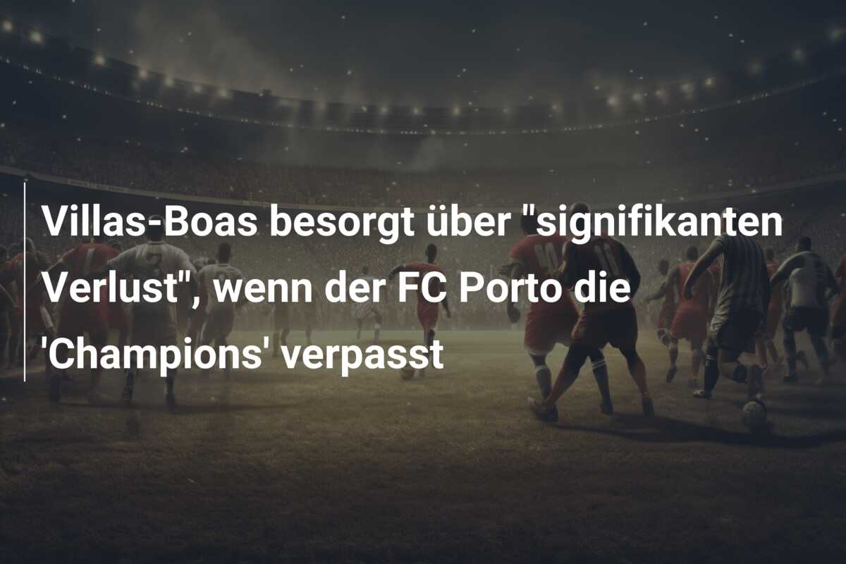 Villas-Boas besorgt über “signifikanten Verlust”, wenn der FC Porto die ‘Champions’ verpasst