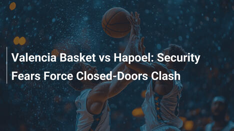 Valencia Basket vs Hapoel: Sicherheitsbedenken zwingen zu Geisterspiel