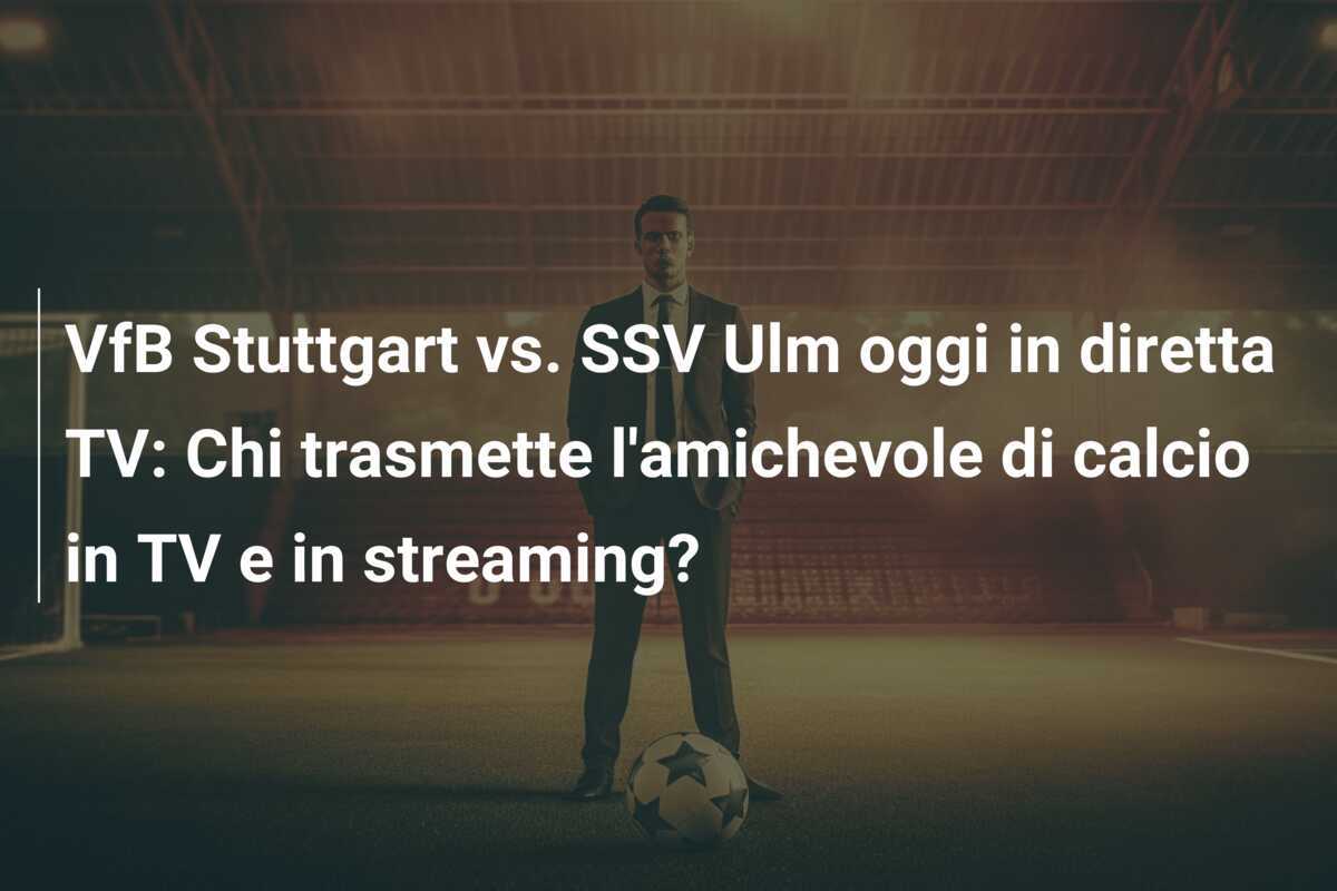VfB Stuttgart vs. SSV Ulm oggi in diretta TV: Chi trasmette l'amichevole di calcio in TV e in streaming?