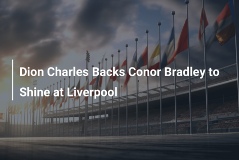 Dion Charles Backs Conor Bradley to Shine at Liverpool