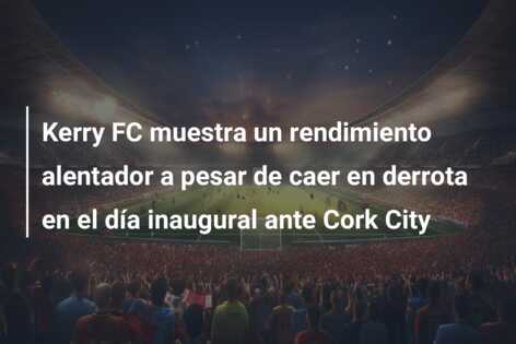 Kerry FC muestra un rendimiento alentador a pesar de caer en derrota en el día inaugural ante Cork City