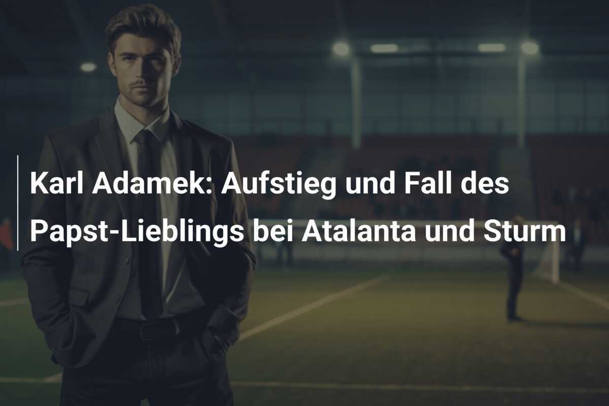 Karl Adamek: Aufstieg und Fall des Papst-Lieblings bei Atalanta und Sturm
