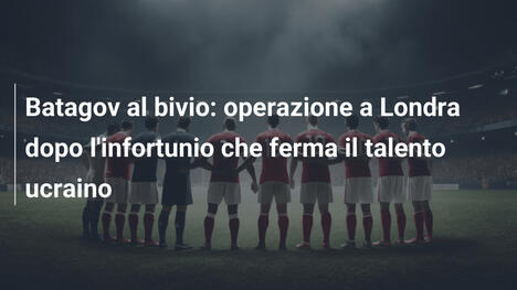 Batagov al bivio: operazione a Londra dopo l'infortunio che ferma il talento ucraino