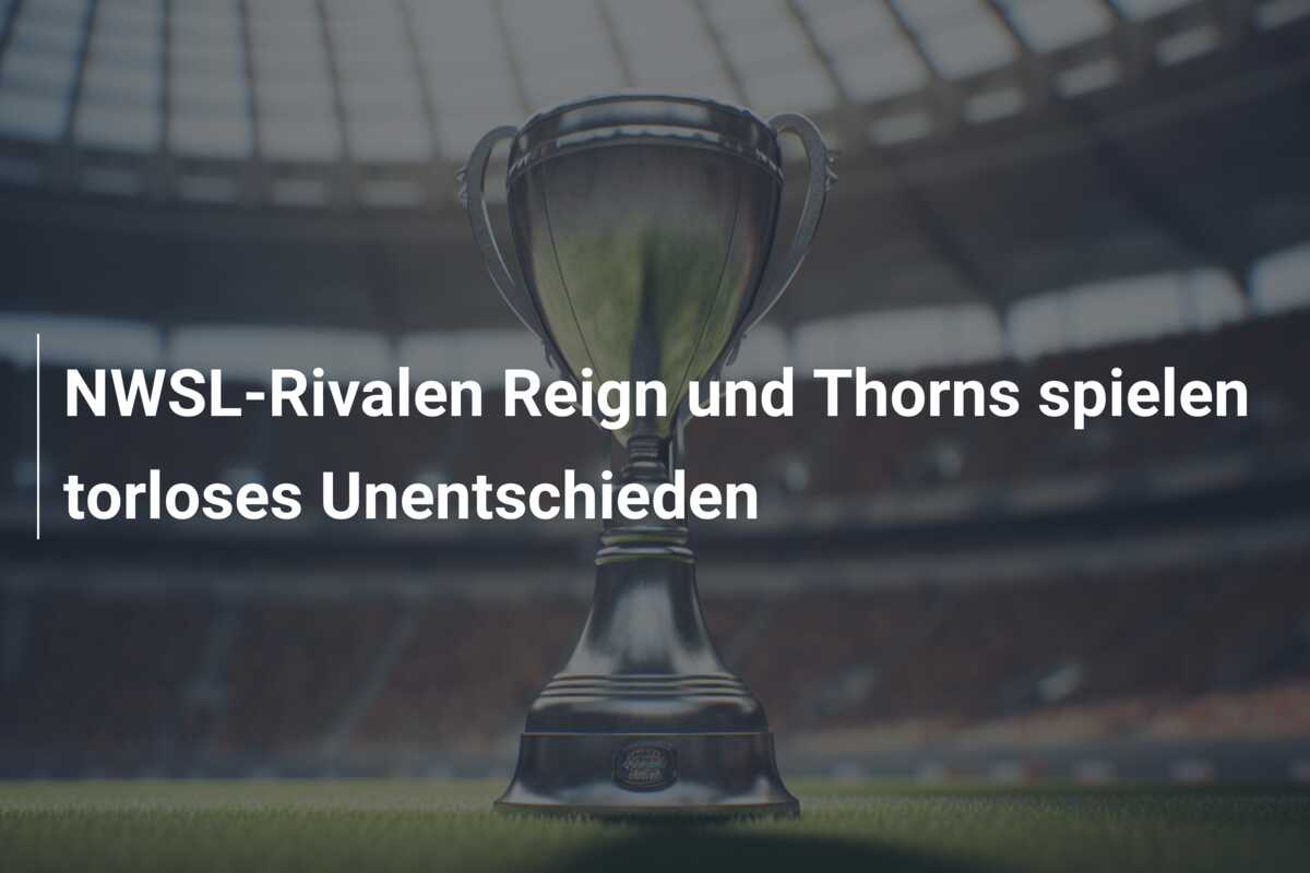 NWSL-Rivalen Reign und Thorns spielen torloses Unentschieden