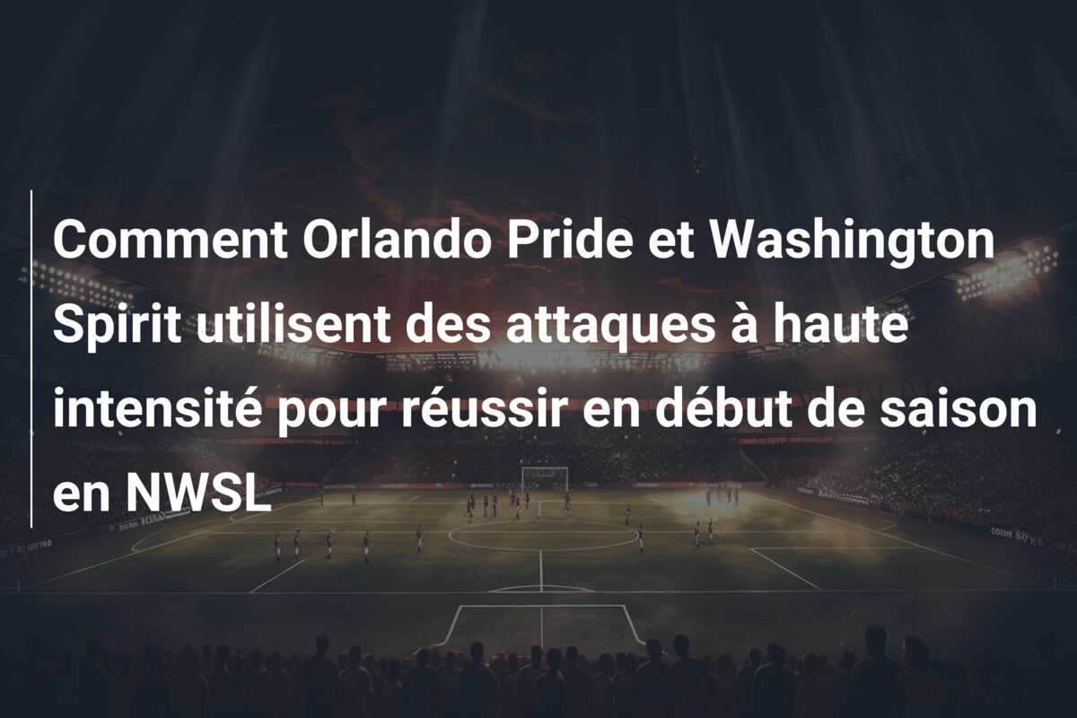 Comment Orlando Pride et Washington Spirit utilisent des attaques à haute intensité pour réussir en début de saison en NWSL