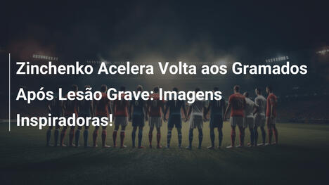 Zinchenko Acelera Volta aos Gramados Após Lesão Grave: Imagens Inspiradoras!