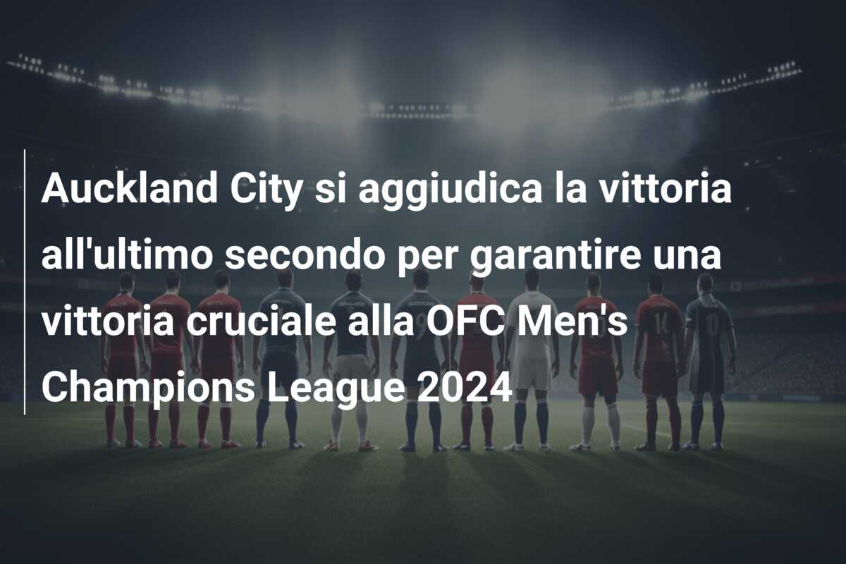 Auckland City si aggiudica la vittoria all’ultimo secondo per garantire una vittoria cruciale alla OFC Men’s Champions League 2024