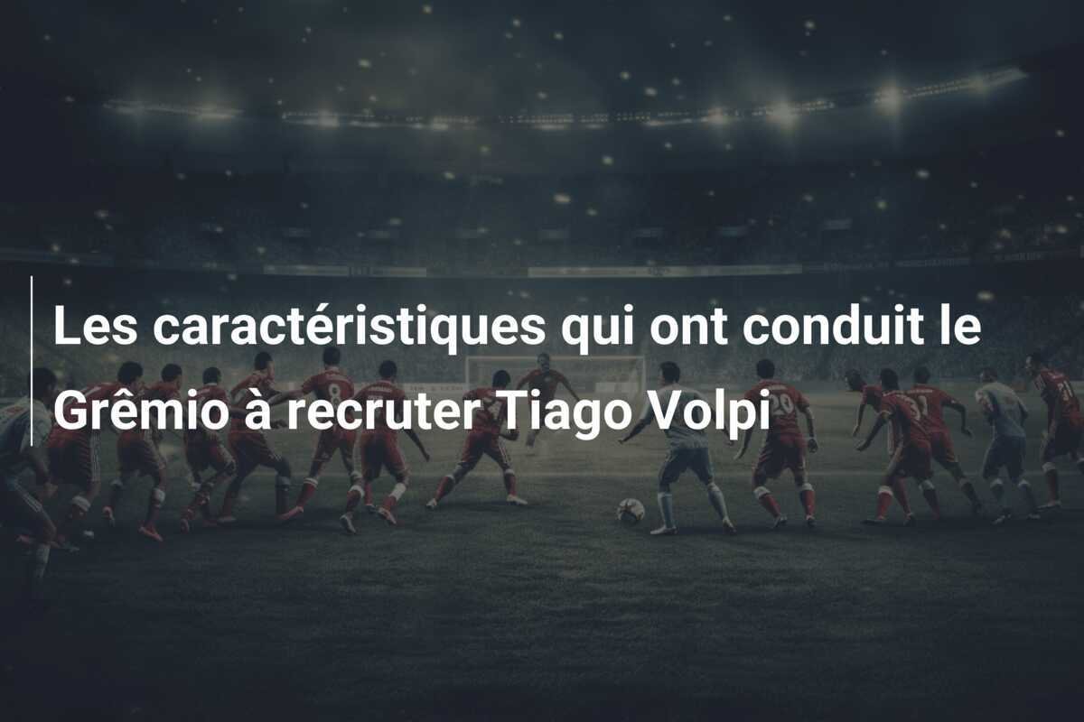 Les caractéristiques qui ont conduit le Grêmio à recruter Tiago Volpi