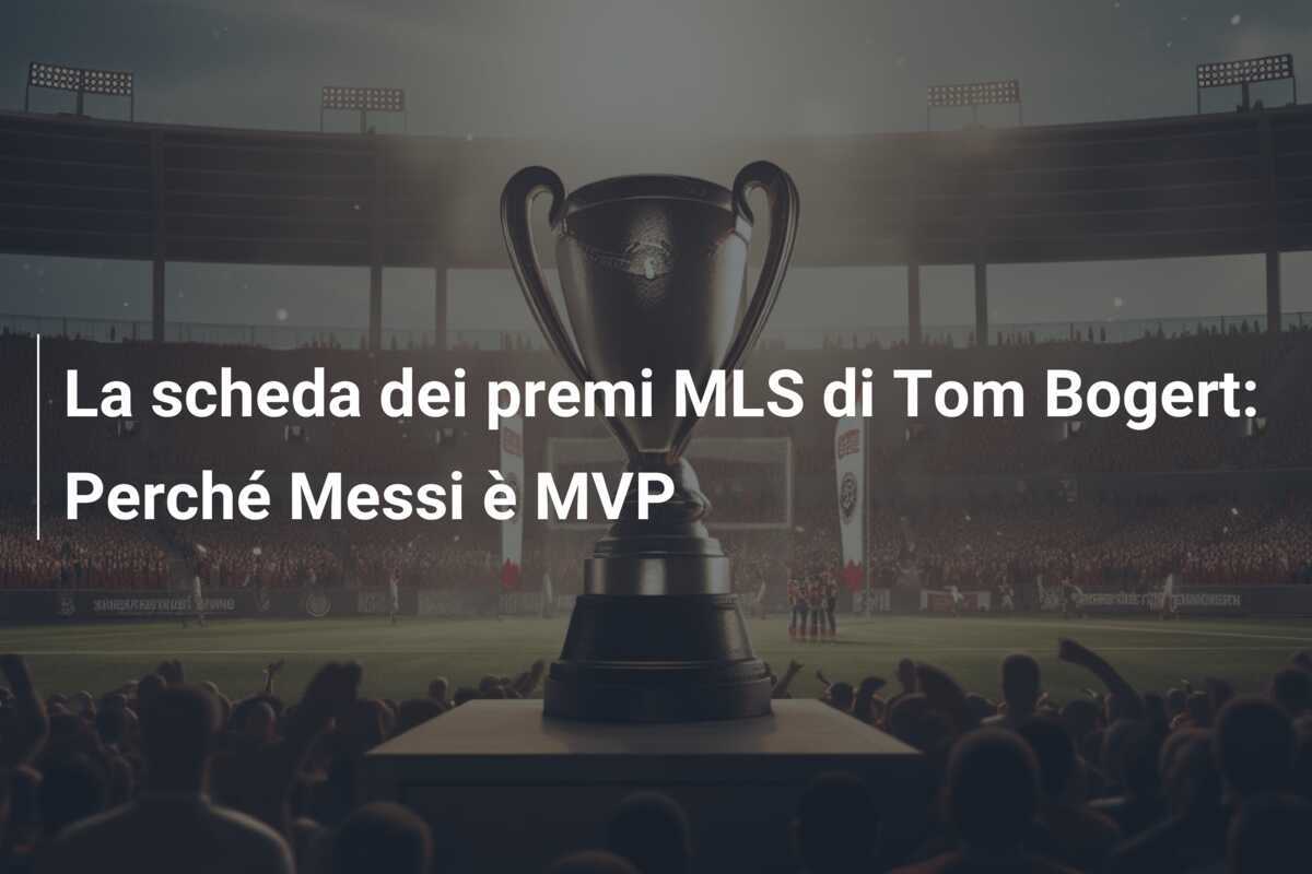 La scheda dei premi MLS di Tom Bogert: Perché Messi è MVP