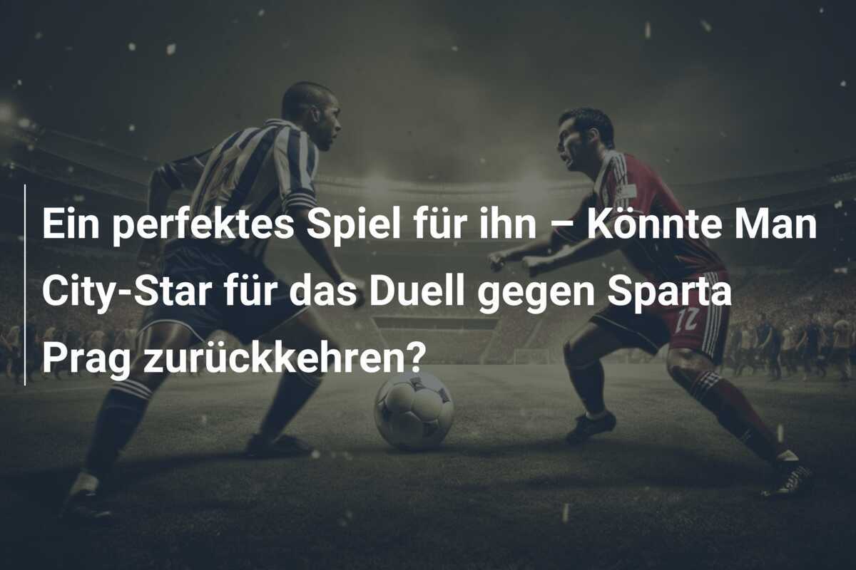 Ein perfektes Spiel für ihn – Könnte Man City-Star für das Duell gegen Sparta Prag zurückkehren?