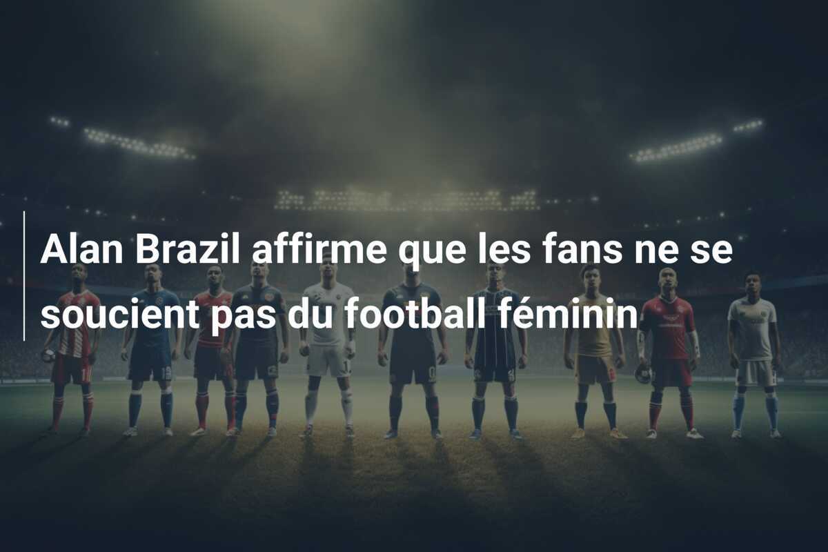Alan Brazil affirme que les fans ne se soucient pas du football féminin