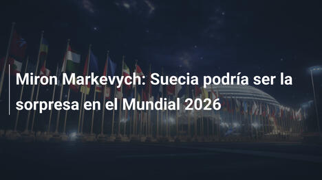 Miron Markevych: Suecia podría ser la sorpresa en el Mundial 2026