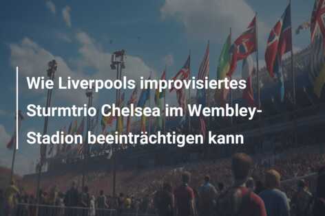 Wie Liverpools improvisiertes Sturmtrio Chelsea im Wembley-Stadion beeinträchtigen kann