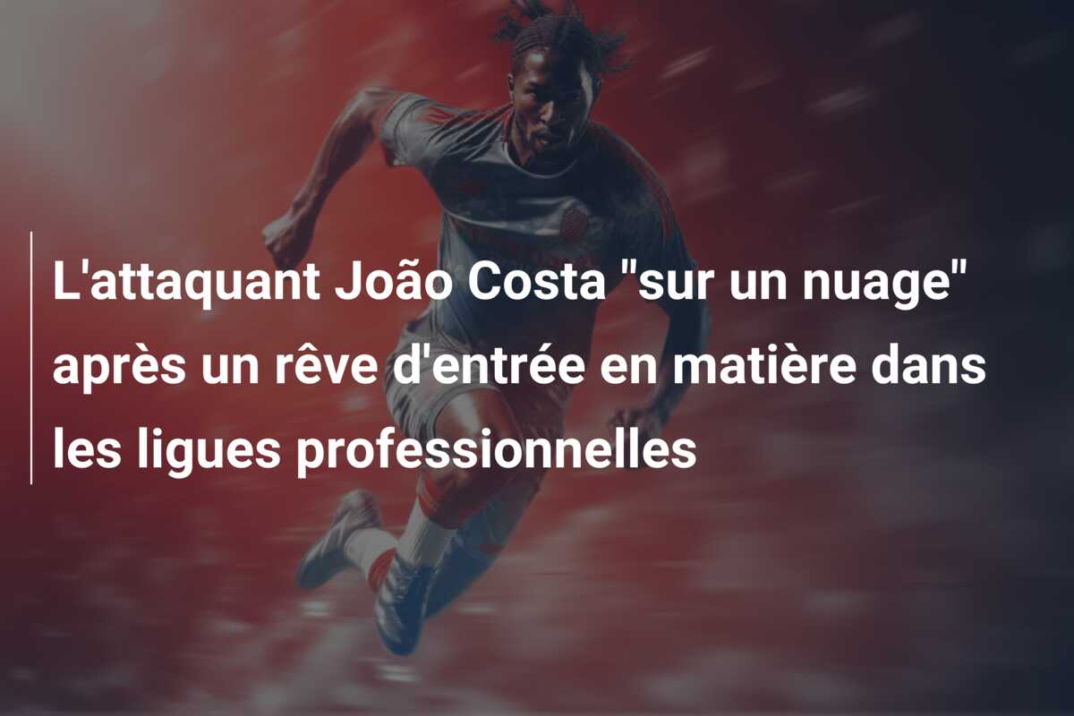 L’attaquant João Costa “sur un nuage” après un rêve d’entrée en matière dans les ligues professionnelles