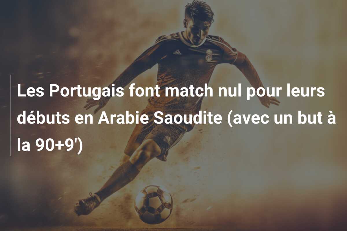 Les Portugais font match nul pour leurs débuts en Arabie Saoudite (avec un but à la 90+9′)