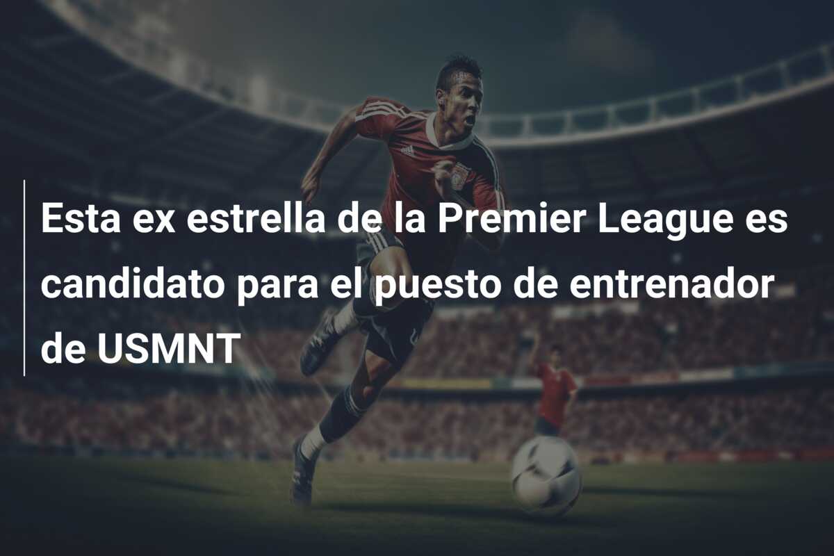 Esta ex estrella de la Premier League es candidato para el puesto de entrenador de USMNT