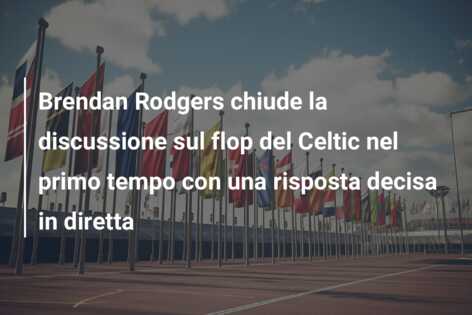 Brendan Rodgers chiude la discussione sul flop del Celtic nel primo tempo con una risposta decisa in diretta