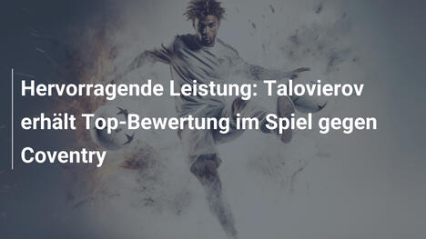 Hervorragende Leistung: Talovierov erhält Top-Bewertung im Spiel gegen Coventry