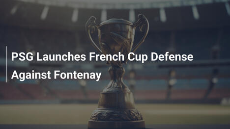 PSG Avvia la Difesa della Coppa di Francia Contro Fontenay