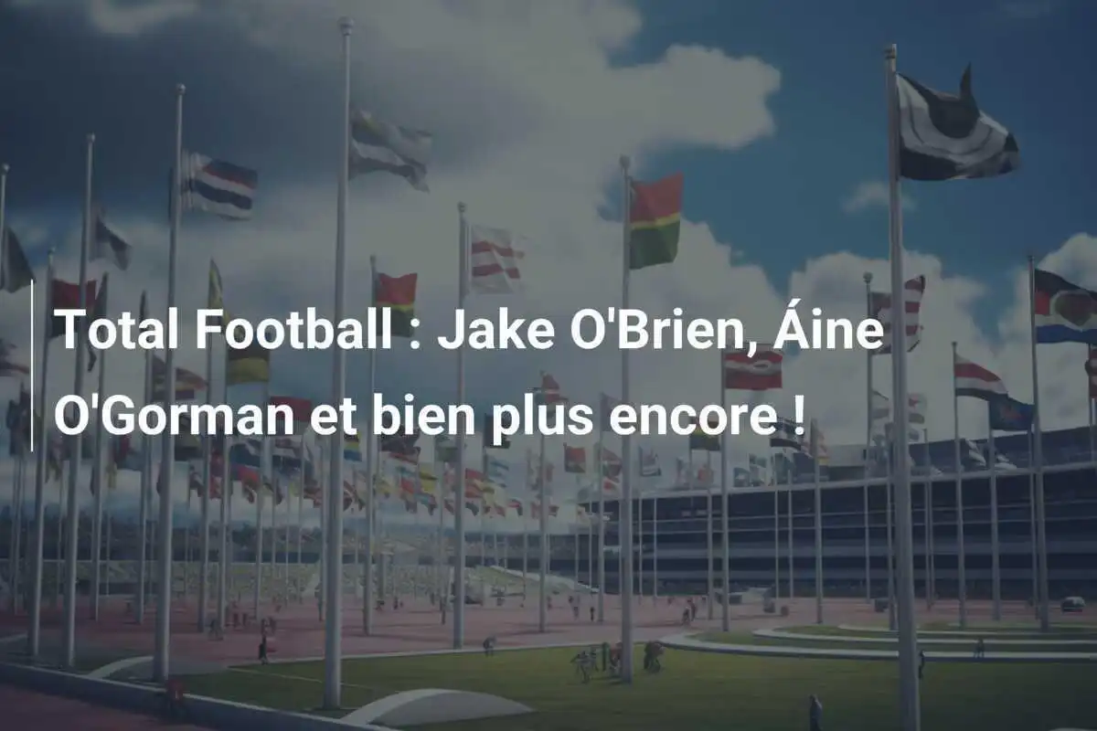 Total Football : Jake O'Brien, Áine O'Gorman et bien plus encore !