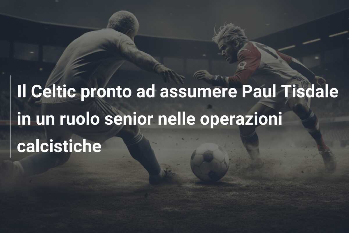Il Celtic pronto ad assumere Paul Tisdale in un ruolo senior nelle operazioni calcistiche
