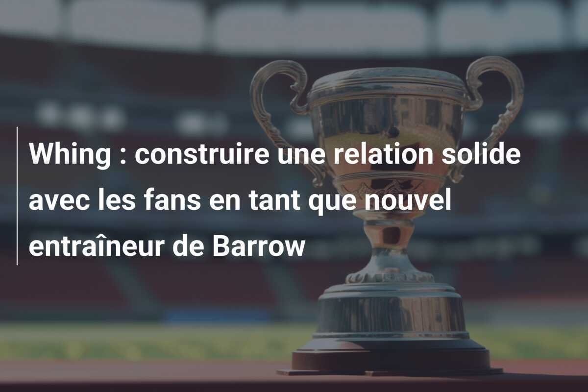 Whing : construire une relation solide avec les fans en tant que nouvel entraîneur de Barrow