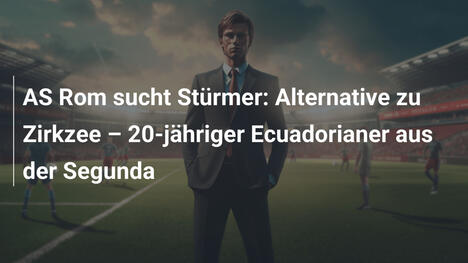 AS Rom sucht Stürmer: Alternative zu Zirkzee – 20-jähriger Ecuadorianer aus der Segunda
