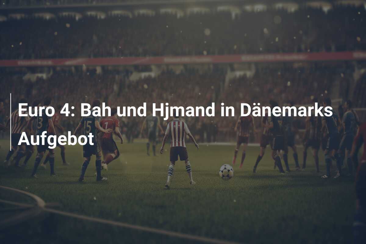 Euro 4: Bah und Hjmand in Dänemarks Aufgebot
