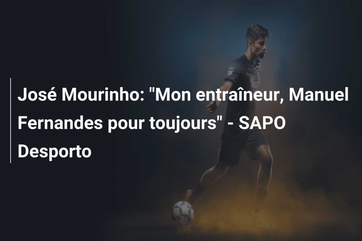 José Mourinho: “Mon entraîneur, Manuel Fernandes pour toujours” – SAPO Desporto