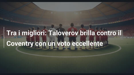Tra i migliori: Taloverov brilla contro il Coventry con un voto eccellente
