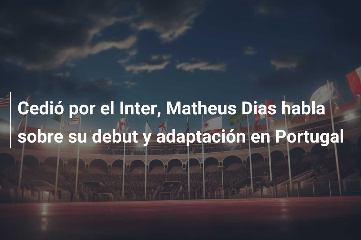 Cedió por el Inter, Matheus Dias habla sobre su debut y adaptación en Portugal