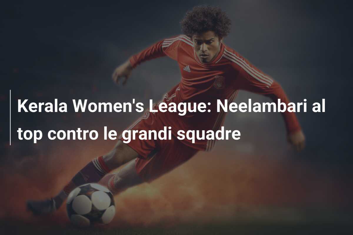 Kerala Women's League: Neelambari al top contro le grandi squadre