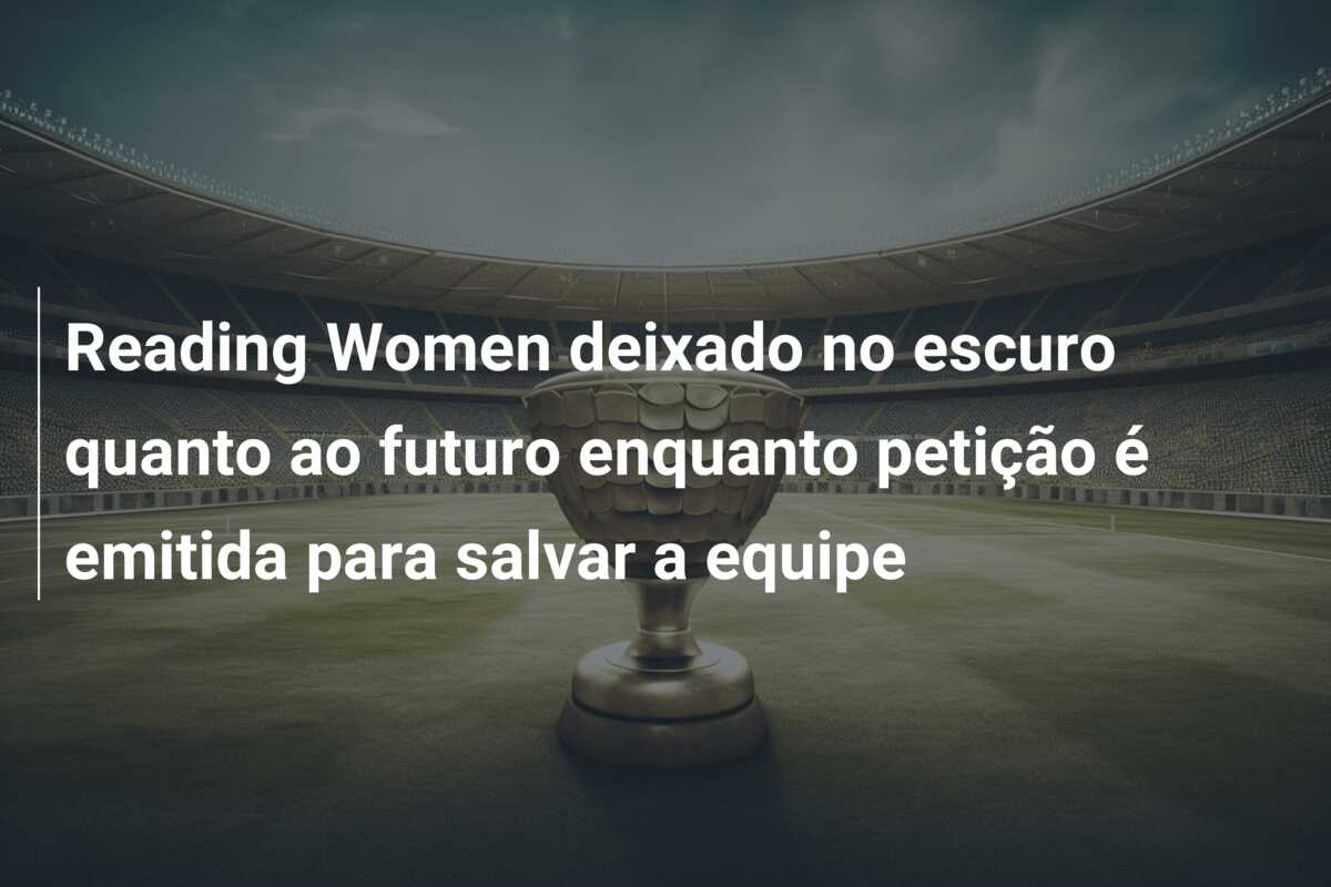 Reading Women deixado no escuro quanto ao futuro enquanto petição é emitida para salvar a equipe