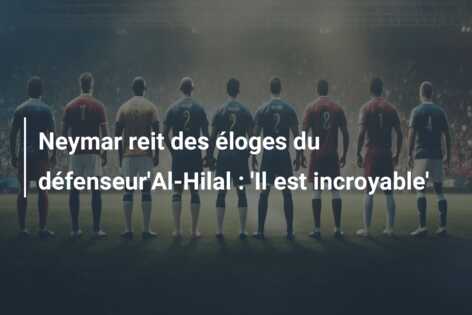 Neymar reit des éloges du défenseur’Al-Hilal : ‘Il est incroyable’